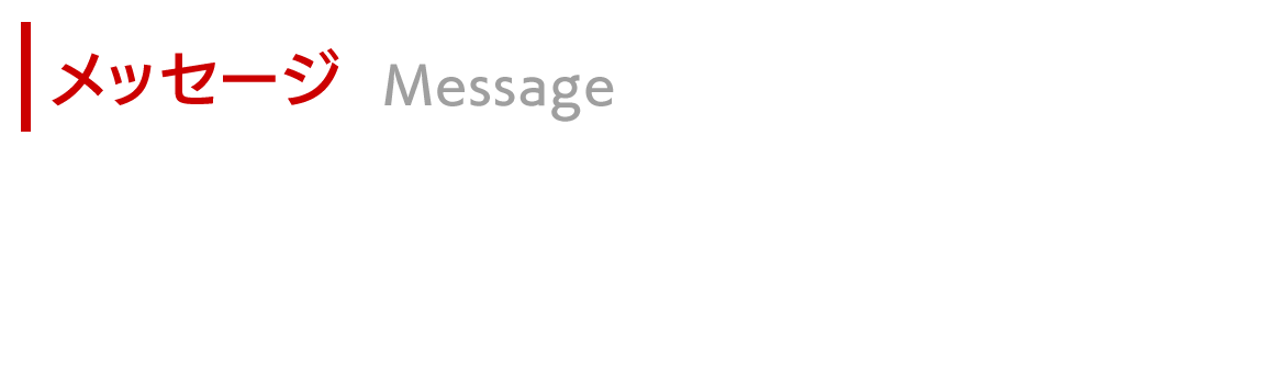 メッセージ　お客様と共に、揺るぎない技術の向上