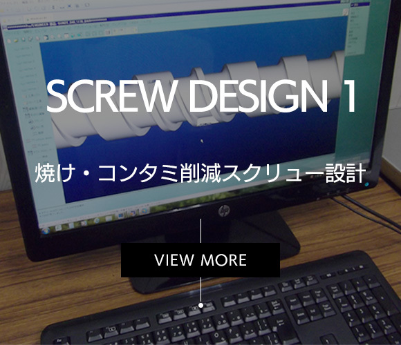 SCREW DESIGN 1 焼け・コンタミ削減スクリュー設計