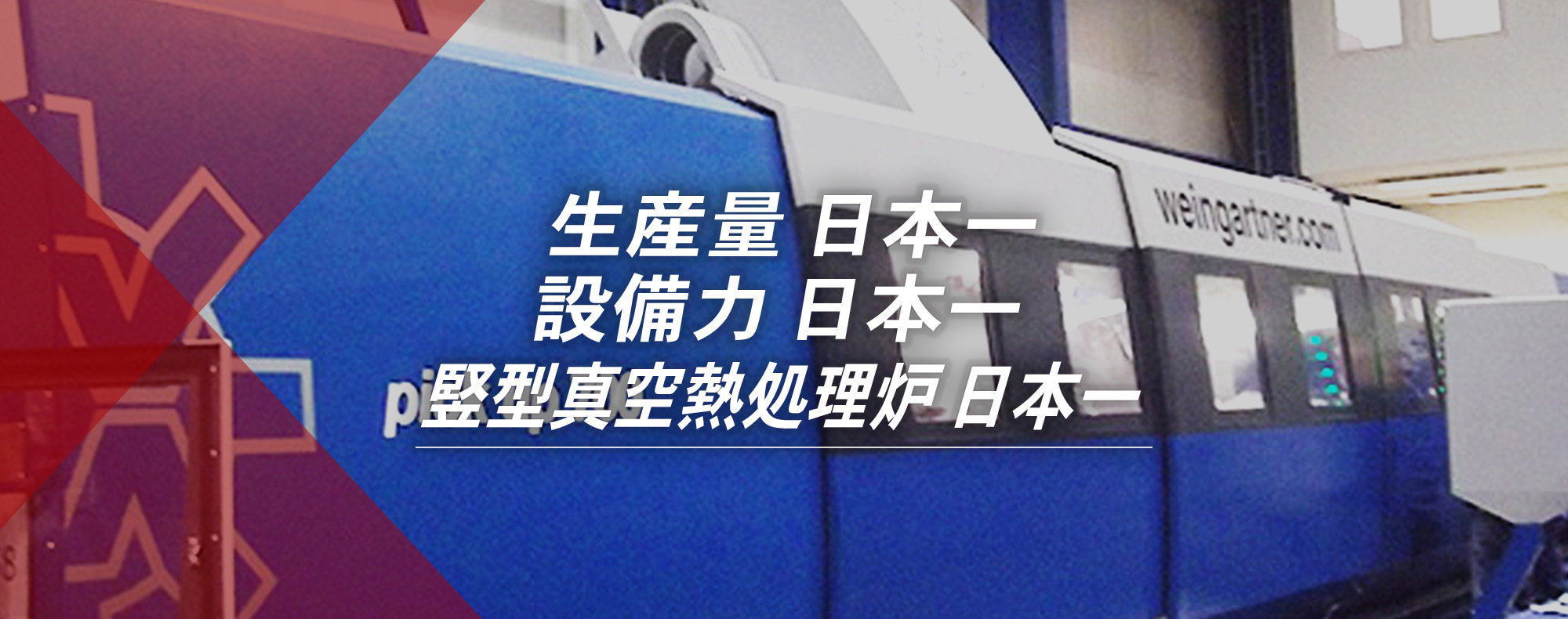 生産量　日本一、設備力　日本一、縦型真空熱処理炉　日本一